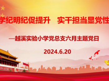 学纪明纪促提升 实干担当显党性——越溪实验小学党总支六月主题党日活动